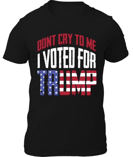 Don't Cry To Me I Voted For Trump Shirt